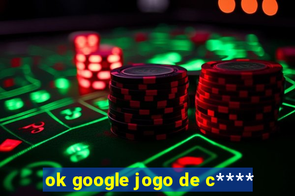 ok google jogo de c****